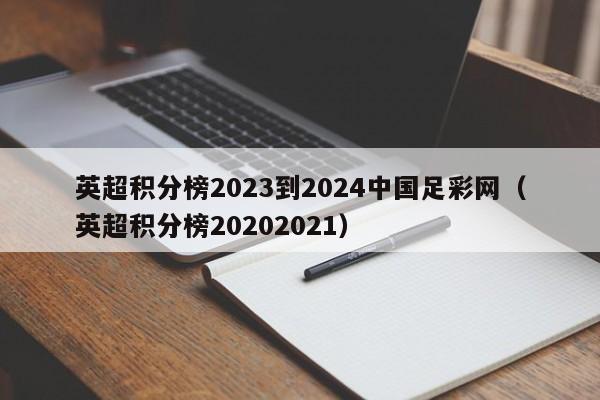 英超积分榜2023到2024中国足彩网（英超积分榜20202021）