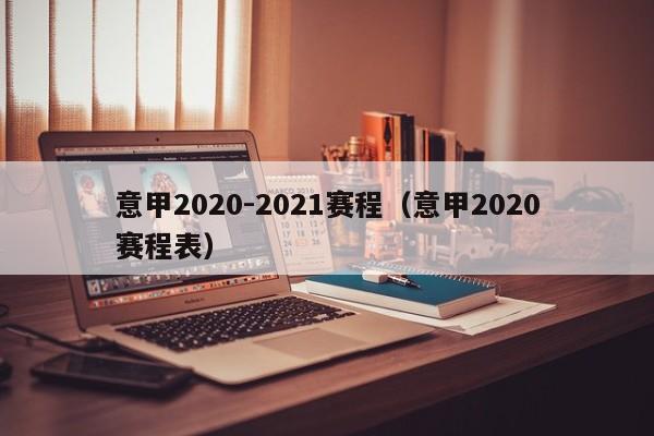 意甲2020-2021赛程（意甲2020赛程表）