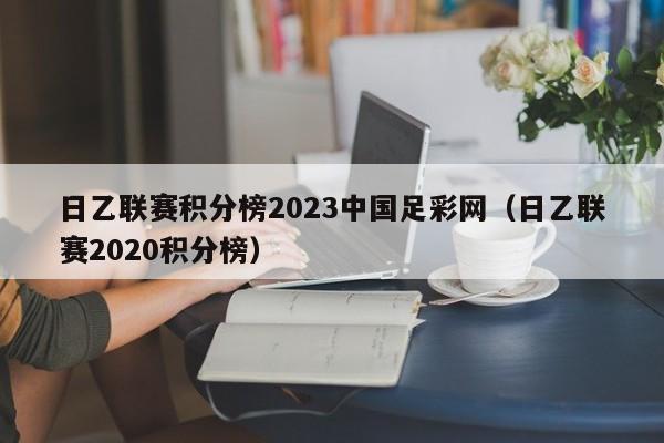 日乙联赛积分榜2023中国足彩网（日乙联赛2020积分榜）