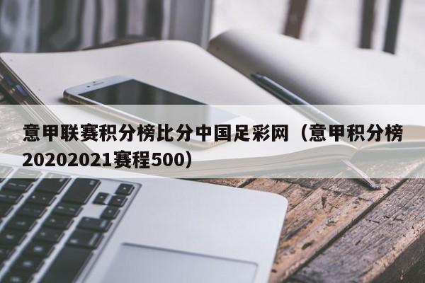 意甲联赛积分榜比分中国足彩网（意甲积分榜20202021赛程500）