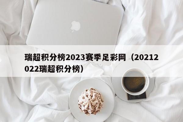 瑞超积分榜2023赛季足彩网（20212022瑞超积分榜）