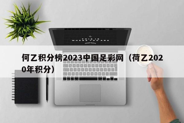 何乙积分榜2023中国足彩网（荷乙2020年积分）