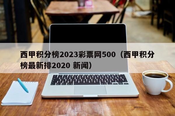 西甲积分榜2023彩票网500（西甲积分榜最新排2020 新闻）