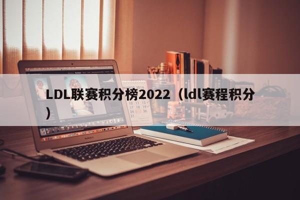 LDL联赛积分榜2022（ldl赛程积分）