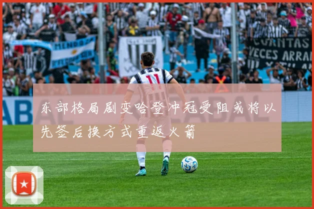 东部格局剧变哈登冲冠受阻或将以先签后换方式重返火箭