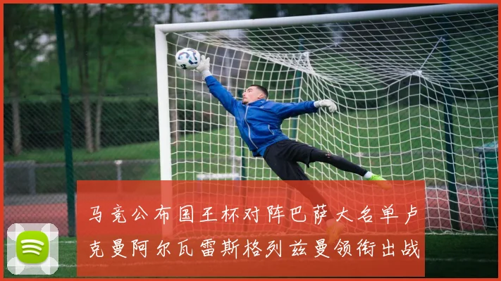 马竞公布国王杯对阵巴萨大名单卢克曼阿尔瓦雷斯格列兹曼领衔出战