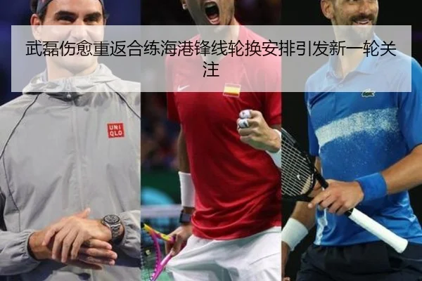 武磊伤愈重返合练海港锋线轮换安排引发新一轮关注