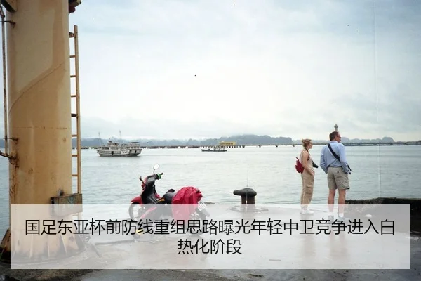 国足东亚杯前防线重组思路曝光年轻中卫竞争进入白热化阶段
