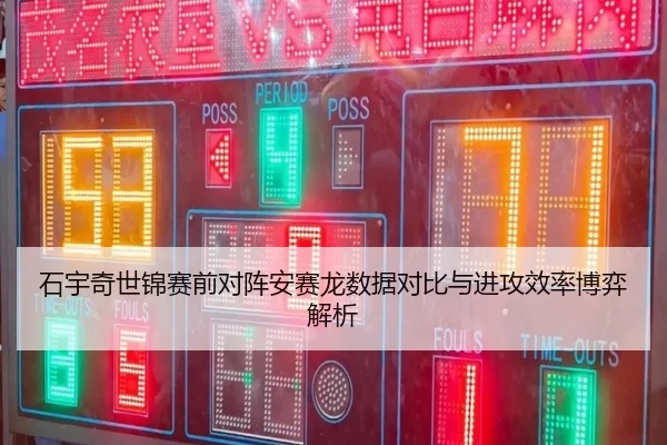 石宇奇世锦赛前对阵安赛龙数据对比与进攻效率博弈解析